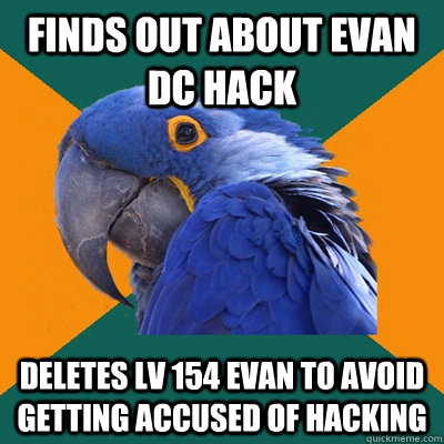 Finds out about Evan Dc Hack Deletes lv 154 Evan to avoid getting accused of hacking  Paranoid Parrot