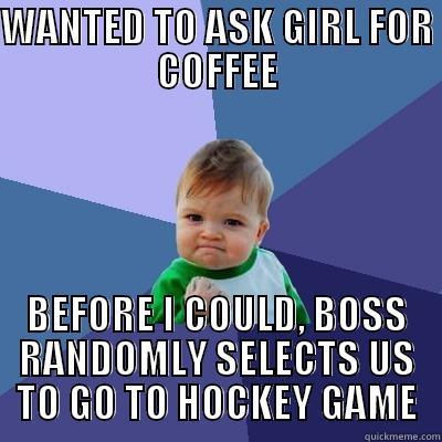WANTED TO ASK GIRL FOR COFFEE BEFORE I COULD, BOSS RANDOMLY SELECTS US TO GO TO HOCKEY GAME Success Kid