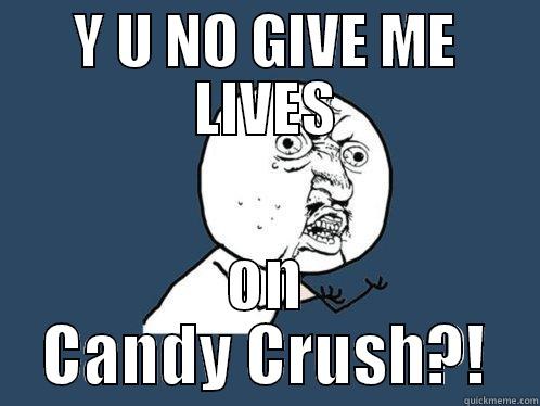 Y U NO GIVE ME LIVES ON CANDY CRUSH?! Y U No