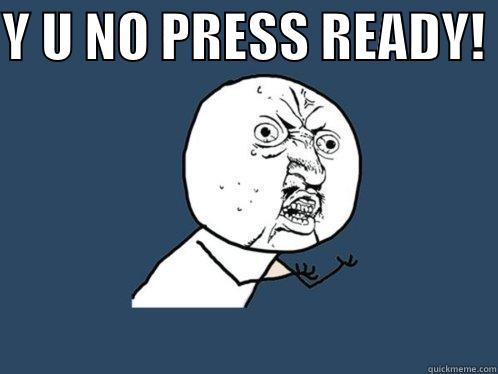Y U NO PRESS READY!   Y U No