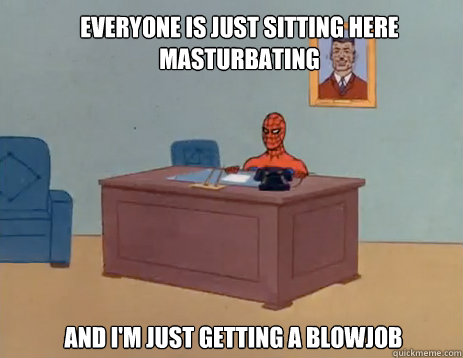 everyone is just sitting here masturbating and i'm just getting a blowjob - everyone is just sitting here masturbating and i'm just getting a blowjob  masturbating spiderman