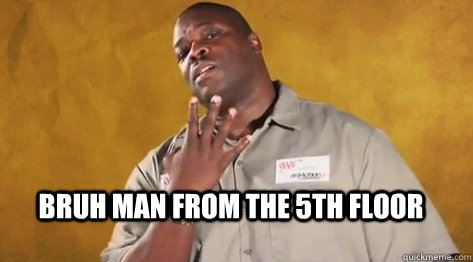 Bruh man from the 5th floor - Bruh man from the 5th floor  Bruh man