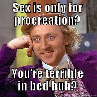 SEX IS ONLY FOR PROCREATION? YOU'RE TERRIBLE IN BED HUH? Condescending Wonka