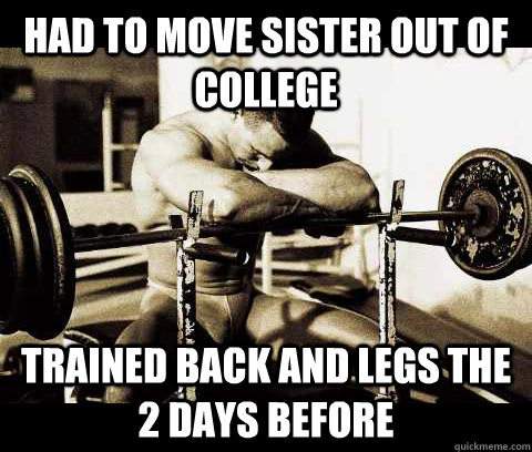 Had to move sister out of college Trained back and legs the 2 days before  Bodybuilder Problems