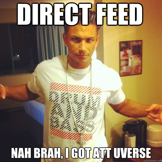 Direct Feed Nah brah, I got ATT Uverse  Drum and Bass DJ Pauly D