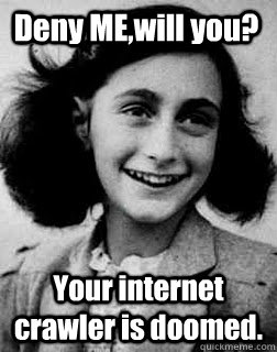 Deny ME,will you? Your internet crawler is doomed. - Deny ME,will you? Your internet crawler is doomed.  Anti-joke Holocaust kid