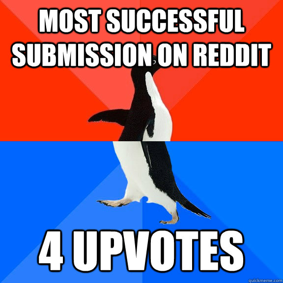 Most successful submission on reddit 4 upvotes  Socially Awesome Awkward Penguin