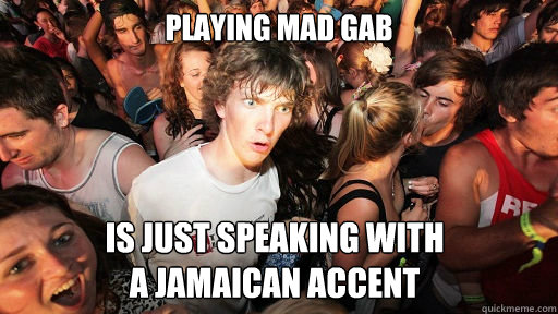 Playing mad gab is just speaking with 
a Jamaican Accent  Sudden Clarity Clarence