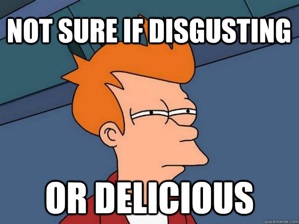 Not sure if disgusting Or delicious  Futurama Fry
