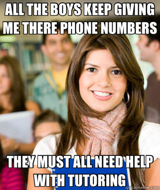 ALL THE BOYS KEEP GIVING ME THERE PHONE NUMBERS THEY MUST ALL NEED HELP WITH TUTORING  Sheltered College Freshman