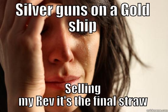 SILVER GUNS ON A GOLD SHIP SELLING MY REV IT'S THE FINAL STRAW First World Problems