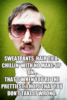 Sweatpants. Hair tied. Chillin' with no make-up on.  That's when you're the prettiest. I hope that you don't take it wrong. - Sweatpants. Hair tied. Chillin' with no make-up on.  That's when you're the prettiest. I hope that you don't take it wrong.  Creepy Drake Quotes