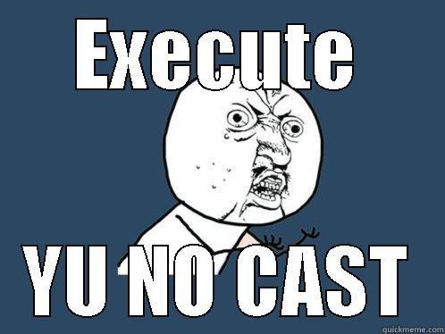 EXECUTE YU NO CAST Y U No