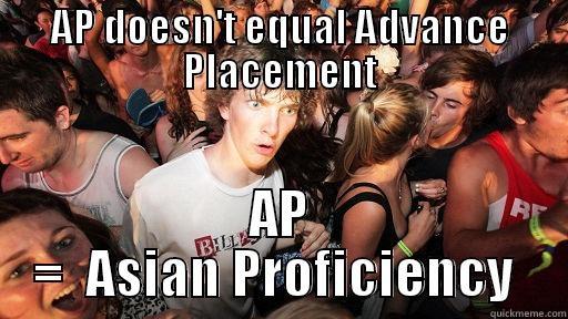 AP DOESN'T EQUAL ADVANCE PLACEMENT AP =  ASIAN PROFICIENCY  Sudden Clarity Clarence