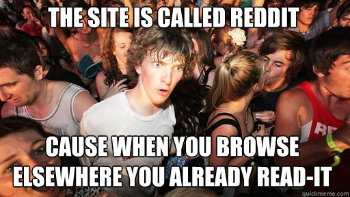 The site is called reddit
 cause when you browse elsewhere you already read-it  Sudden Clarity Clarence