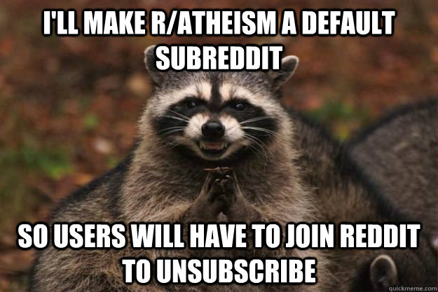 I'll make r/atheism a default subreddit So users will have to join reddit to unsubscribe  Evil Plotting Raccoon