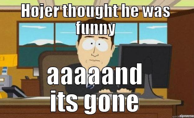 HØJER THOUGHT HE WAS FUNNY AAAAAND ITS GONE aaaand its gone