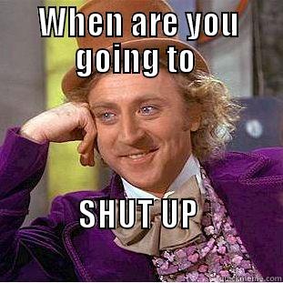 WHEN ARE YOU GOING TO  SHUT UP                                        Condescending Wonka