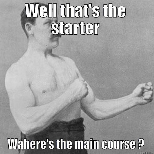 WELL THAT'S THE STARTER WHERE'S THE MAIN COURSE ? overly manly man