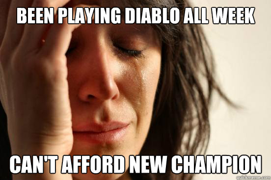 Been playing diablo all week can't afford new champion - Been playing diablo all week can't afford new champion  First World Problems