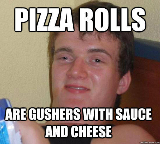 Pizza rolls are gushers with sauce and cheese - Pizza rolls are gushers with sauce and cheese  10 Guy