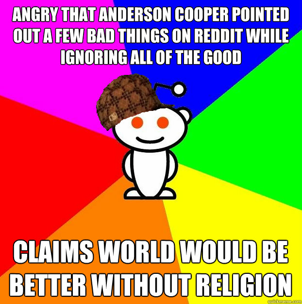 Angry that Anderson Cooper pointed out a few bad things on Reddit while ignoring all of the good Claims world would be better without religion - Angry that Anderson Cooper pointed out a few bad things on Reddit while ignoring all of the good Claims world would be better without religion  Scumbag Redditor