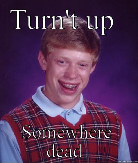 TURN'T UP  SOMEWHERE DEAD  Bad Luck Brian