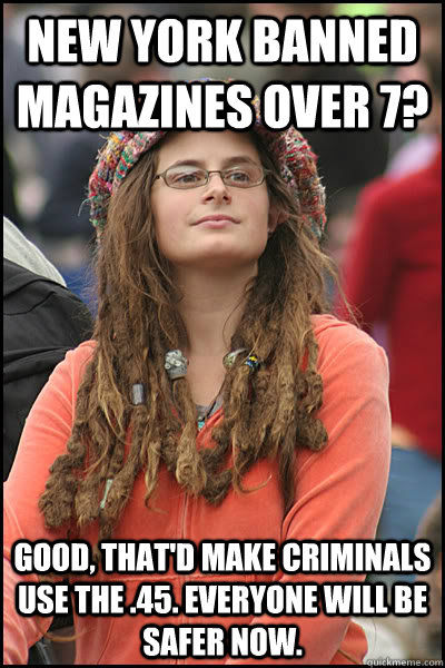 New york banned magazines over 7? good, that'd make criminals use the .45. Everyone will be safer now.  College Liberal