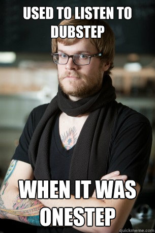 Used to listen to Dubstep when it was onestep  Hipster Barista