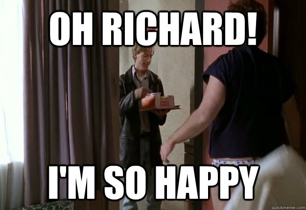 Oh Richard! I'm so happy  