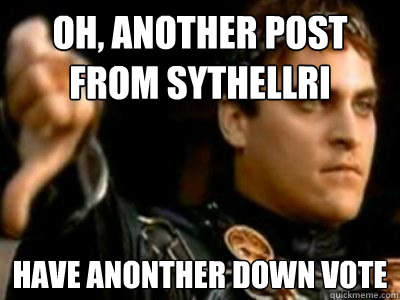 Oh, another post from Sythellri Have anonther down vote  Downvoting Roman