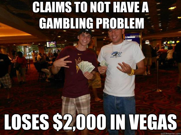 Claims to not have a
 gambling problem loses $2,000 in vegas  caSINO