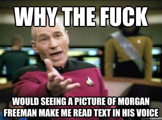 Why the fuck would seeing a picture of morgan freeman make me read text in his voice  Annoyed Picard HD