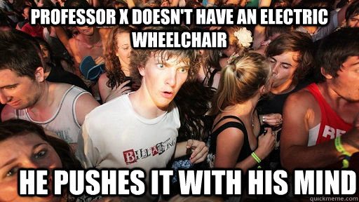 Professor X doesn't have an electric wheelchair He pushes it with his mind  Sudden Clarity Clarence