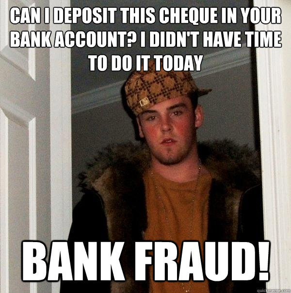 can i deposit this cheque in your bank account? i didn't have time to do it today bank fraud! - can i deposit this cheque in your bank account? i didn't have time to do it today bank fraud!  Scumbag Steve