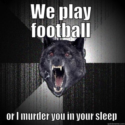 WE PLAY FOOTBALL OR I MURDER YOU IN YOUR SLEEP Insanity Wolf