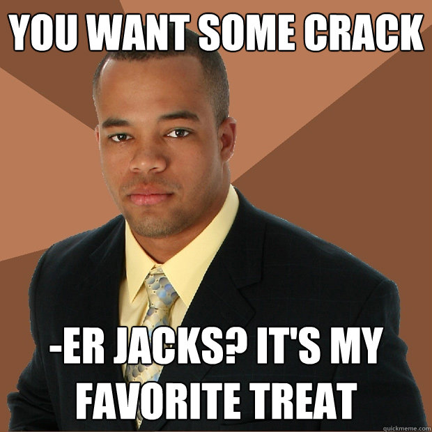 You want some crack -er jacks? It's my favorite treat  Successful Black Man