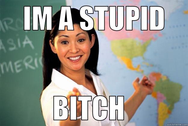   IM A STUPID  BITCH  Unhelpful High School Teacher