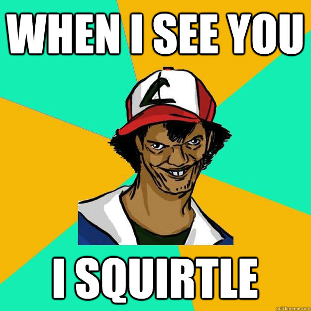 When I see you I squirtle  Ash Pedreiro