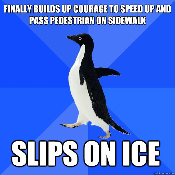 Finally builds up courage to speed up and pass pedestrian on sidewalk slips on ice    Socially Awkward Penguin