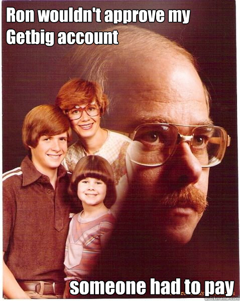 Ron wouldn't approve my Getbig account someone had to pay  Vengeance Dad