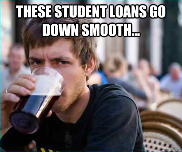 these student loans go down smooth...   Lazy College Senior