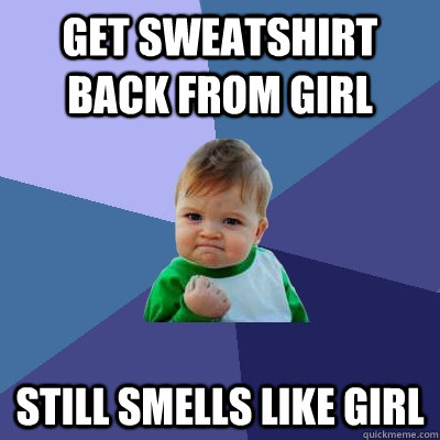 Get sweatshirt back from girl still smells like girl  Success Kid