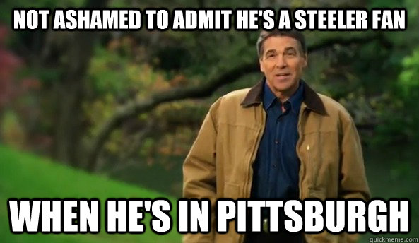 Not ashamed to admit he's a Steeler fan when he's in Pittsburgh - Not ashamed to admit he's a Steeler fan when he's in Pittsburgh  Rick perry