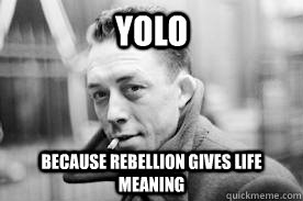 YOLO because rebellion gives life meaning  albert camus