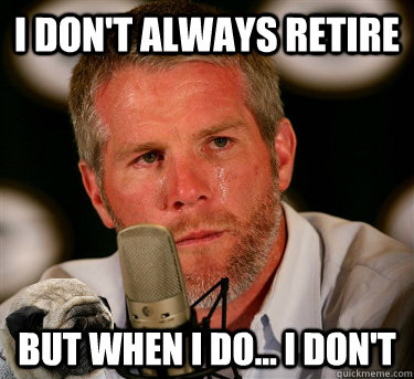 I don't Always retire But when I do... I don't - I don't Always retire But when I do... I don't  Brett Favre