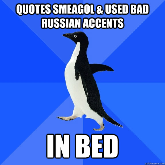 quotes Smeagol & used bad Russian accents in bed  Socially Awkward Penguin