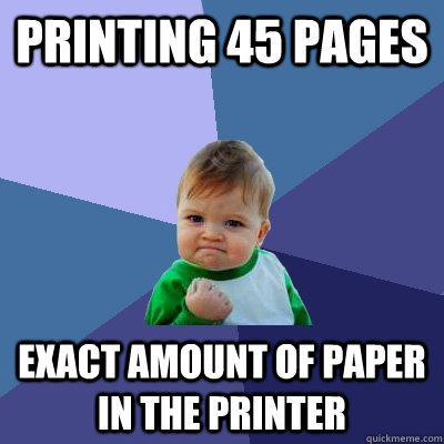 Printing 45 pages exact amount of paper in the printer - Printing 45 pages exact amount of paper in the printer  Success Kid