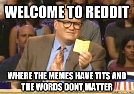 Welcome to Reddit Where the memes have tits and the words dont matter    - Welcome to Reddit Where the memes have tits and the words dont matter     Whose Line