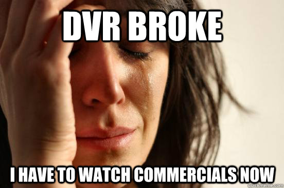 DVR broke I have to watch commercials now  First World Problems